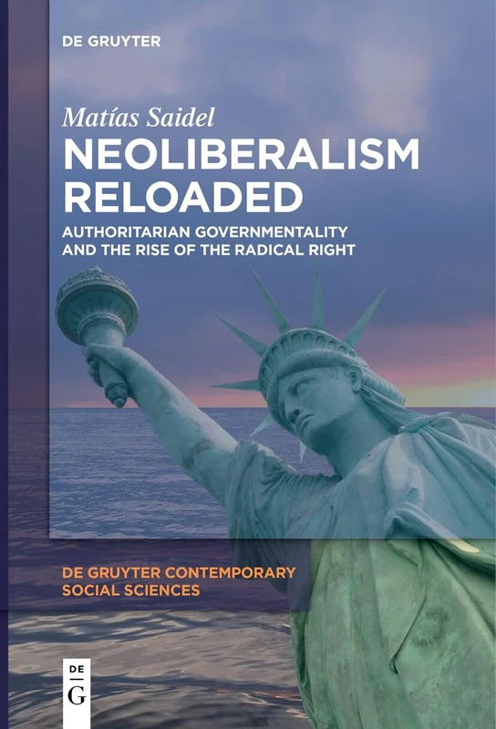 Neoliberalism Reloaded: Authoritarian Governmentality and the Rise of the Radical Right: 13 (De Gruyter Contemporary Social Sciences, 13)