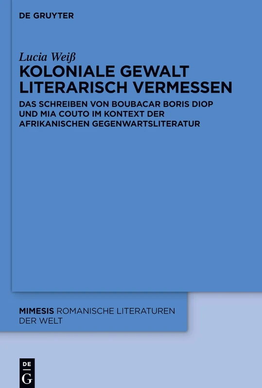 Koloniale Gewalt literarisch vermessen: Das Schreiben von Boubacar Boris Diop und Mia Couto im Kontext der afrikanischen Gegenwartsliteratur: 88 (Mimesis, 88)