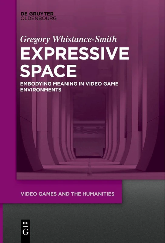 Expressive Space: Embodying Meaning in Video Game Environments: 4 (Video Games and the Humanities, 4)