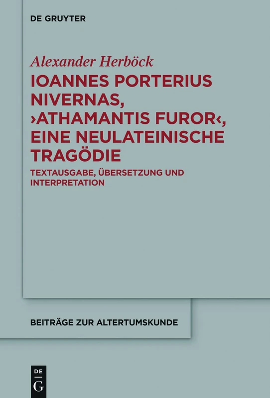 Ioannes Porterius Nivernas, ›Athamantis Furor‹, eine neulateinische Tragödie: Textausgabe, Übersetzung und Interpretation: 393 (Beitrage zur Altertumskunde, 393)