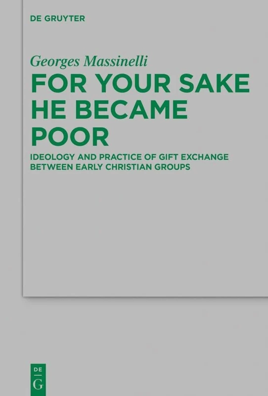 For Your Sake He Became Poor: Ideology and Practice of Gift Exchange between Early Christian Groups: 251 (Beihefte zur Zeitschrift fur die Neutestamentliche Wissenschaft, 251)