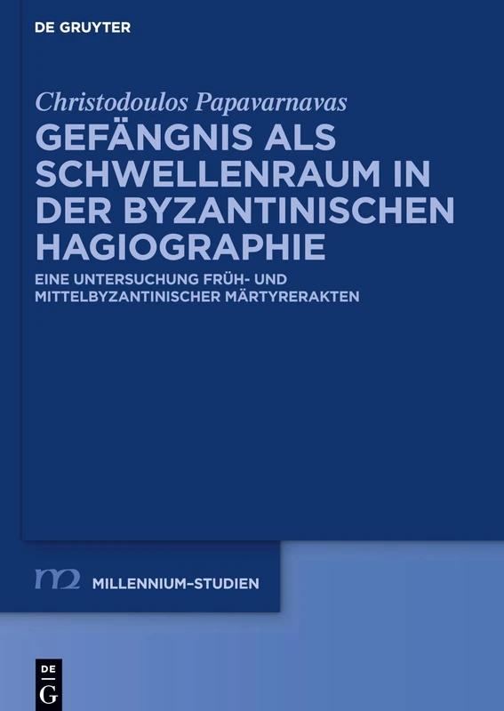 Gefängnis ALS Schwellenraum in Der Byzantinischen Hagiographie: Eine Untersuchung Früh- Und Mittelbyzantinischer Märtyrerakten: 90 (Millennium-Studien / Millennium Studies)