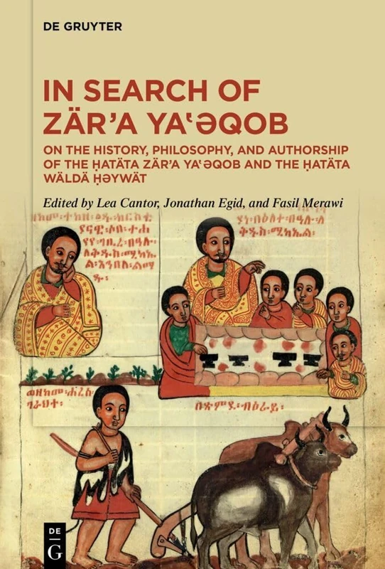In Search of Zär’a Ya‛ǝqob: On the History, Philosophy, and Authorship of the Ḥatäta Zär’a Ya‛ǝqob and the Ḥatäta Wäldä Ḥəywät