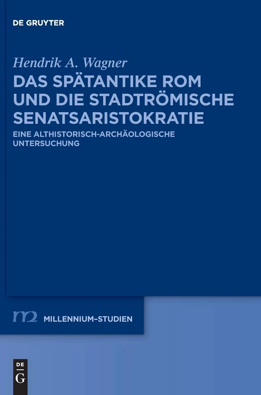 Das spätantike Rom und die stadtrömische Senatsaristokratie (395–455 n. Chr.): Eine althistorisch-archäologische Untersuchung: 91 (Millennium-Studien / Millennium Studies)