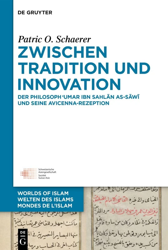 Zwischen Tradition Und Innovation: Der Philosoph ʿumar Ibn Sahlān As-Sāwī Und Seine Avicenna-Rezeption: 15 (Welten Des Islams - Worlds of Islam - Mondes de L'Islam)
