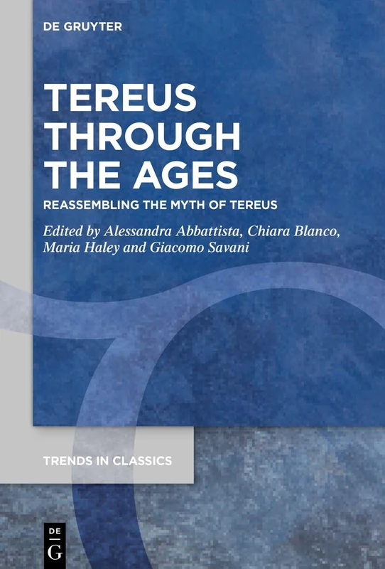 Tereus Through the Ages: Reassembling the Myth of Tereus: 184 (Trends in Classics - Supplementary Volumes, 184)