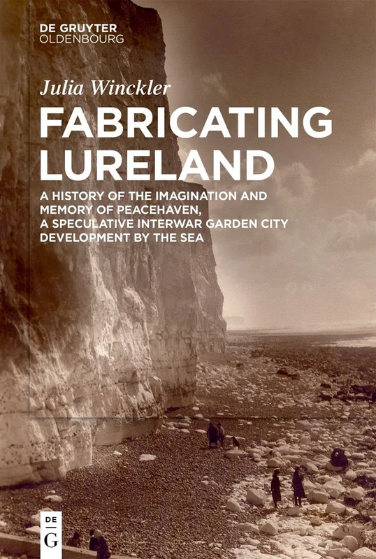 Fabricating Lureland: A History of the Imagination and Memory of Peacehaven, a Speculative Interwar Garden City Development by the Sea