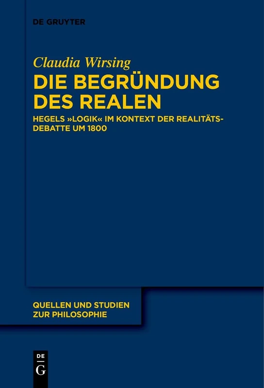Die Begründung des Realen: Hegels „Logik“ im Kontext der Realitätsdebatte um 1800: 147 (Quellen und Studien zur Philosophie, 147)