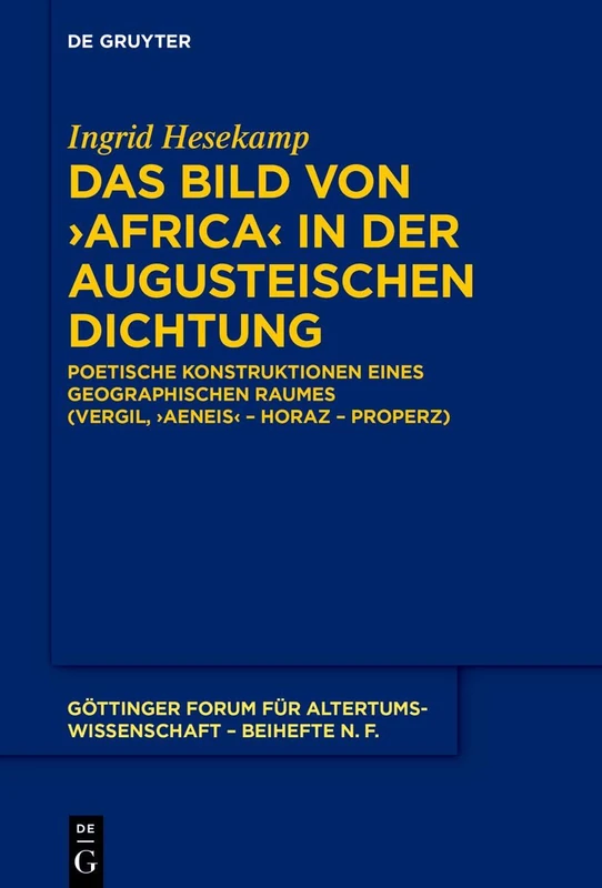 Das Bild von ›Africa‹ in der augusteischen Dichtung: Poetische Konstruktionen eines geographischen Raumes (Vergil, ›Aeneis‹ – Horaz – Properz): 11 ... für Altertumswissenschaft. Beihefte N.F., 11)
