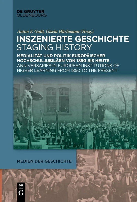 Inszenierte Geschichte | Staging History: Medialität und Politik europäischer Hochschuljubiläen von 1850 bis heute | Anniversaries in European ... to the Present: 5 (Medien Der Geschichte)