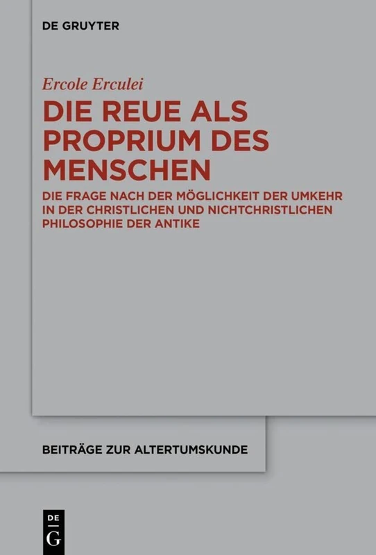 Die Reue als Proprium des Menschen : Die Frage nach der Möglichkeit der Umkehr in der christlichen und nichtchristlichen Philosophie der Antike: 398 (Beitrage zur Altertumskunde, 398)