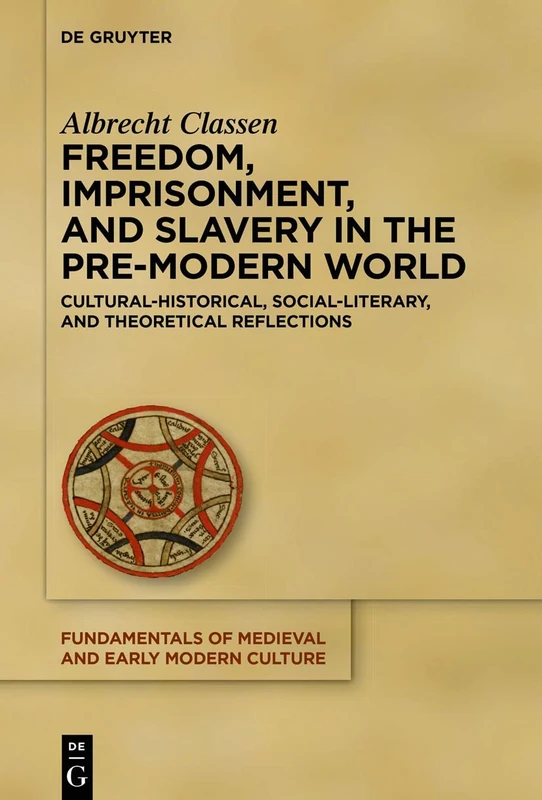 Freedom, Imprisonment, and Slavery in the Pre-Modern World: Cultural-Historical, Social-Literary, and Theoretical Reflections: 25 (Fundamentals of Medieval and Early Modern Culture, 25)