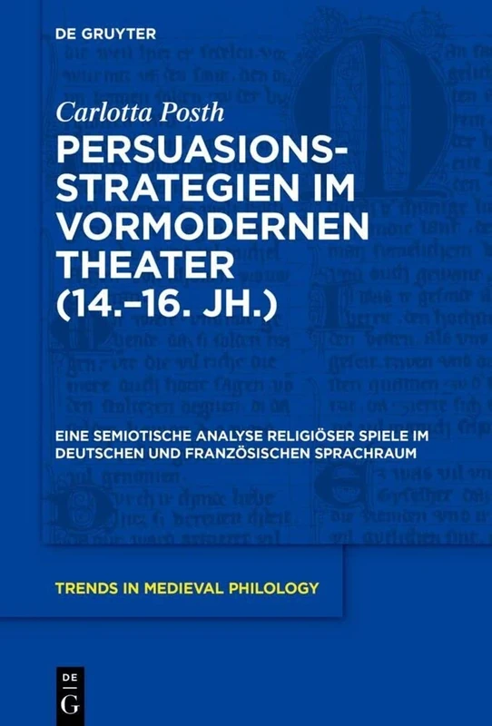 Persuasionsstrategien im vormodernen Theater (14.–16. Jh.) : Eine semiotische Analyse religiöser Spiele im deutschen und französischen Sprachraum (Trends in Medieval Philology, 41)