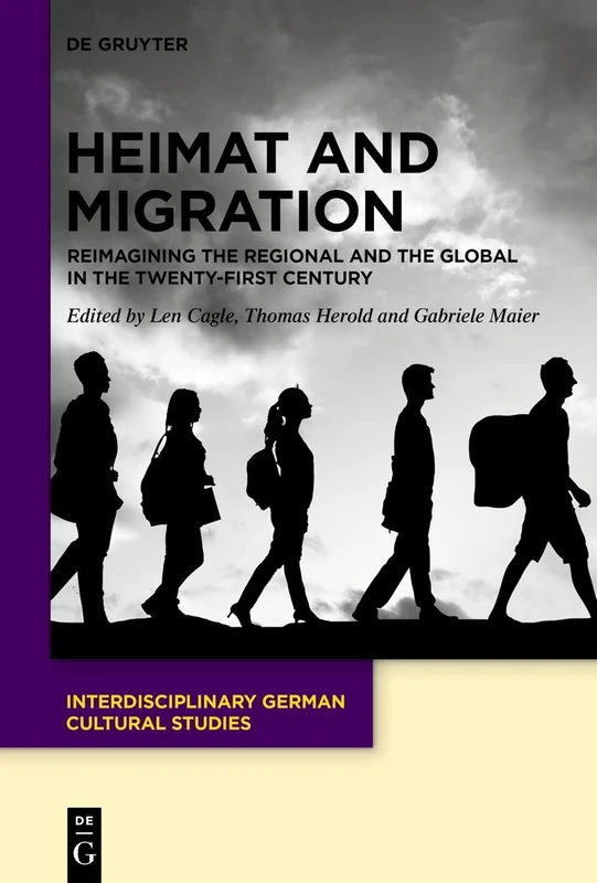 Heimat and Migration: Reimagining the Regional and the Global in the Twenty-First Century: 34 (Interdisciplinary German Cultural Studies, 34)