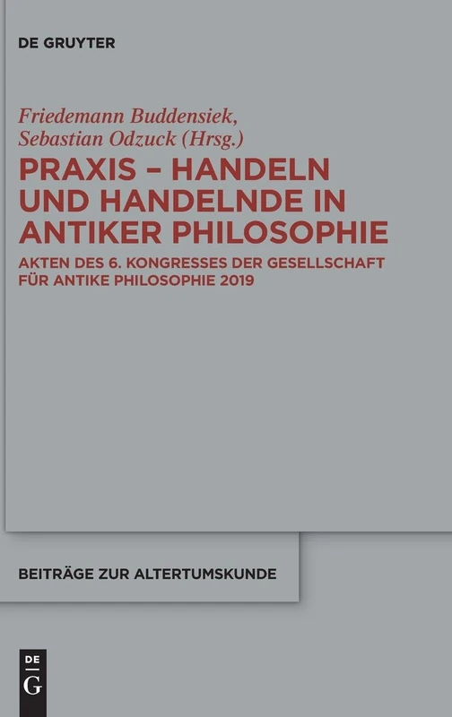 Praxis - Handeln und Handelnde in antiker Philosophie: Akten des 6. Kongresses der Gesellschaft für antike Philosophie 2019: 397 (Beitrage zur Altertumskunde, 397)