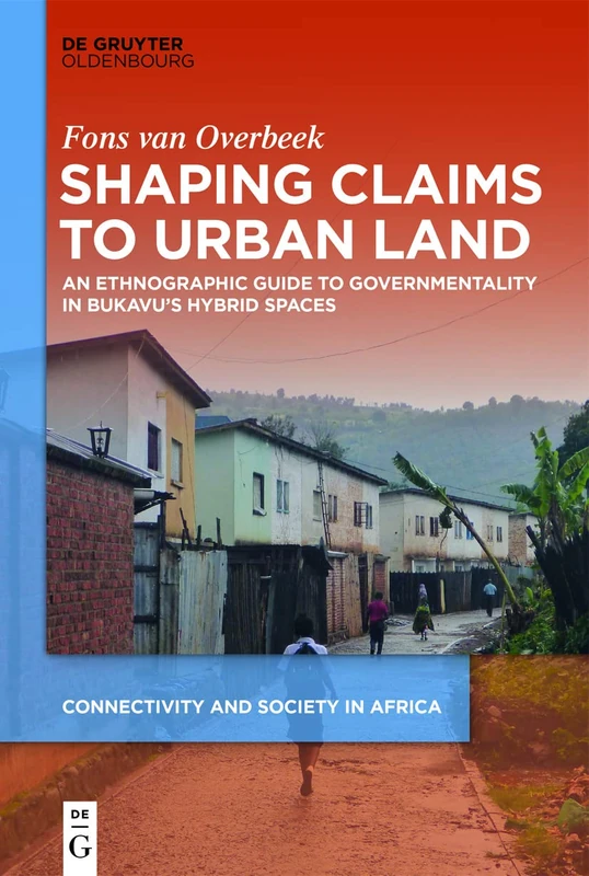 Shaping Claims to Urban Land: An Ethnographic Guide to Governmentality in Bukavu's Hybrid Spaces: 2 (Connectivity and Society in Africa, 2)