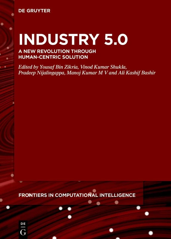 Industry 5.0 : A New Revolution Through Human-Centric Solution: 17 (De Gruyter Frontiers in Computational Intelligence, 17)