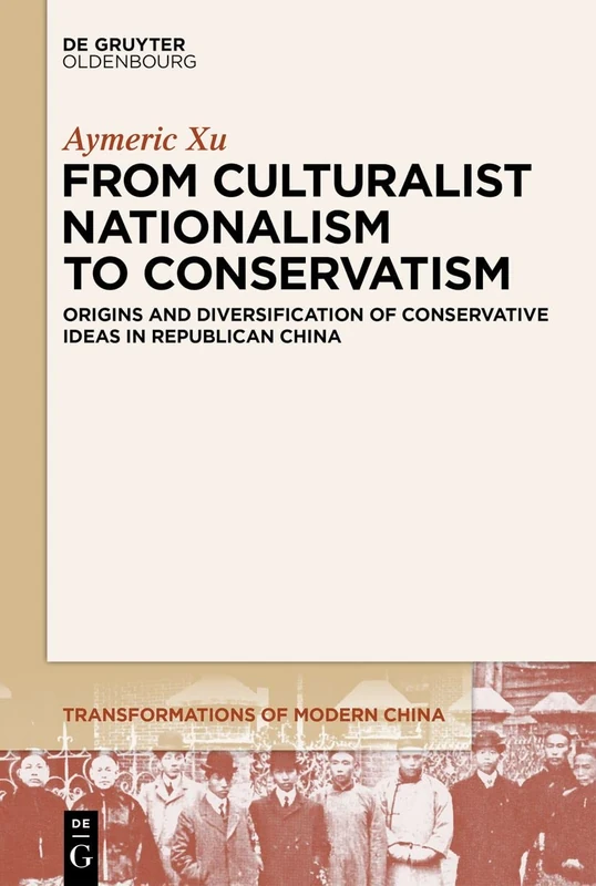 From Culturalist Nationalism to Conservatism: Origins and Diversification of Conservative Ideas in Republican China: 4 (Transformations of Modern China, 4)