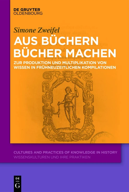 Aus Büchern Bücher machen: Zur Produktion und Multiplikation von Wissen in frühneuzeitlichen Kompilationen: 10 (Cultures and Practices of Knowledge in History)