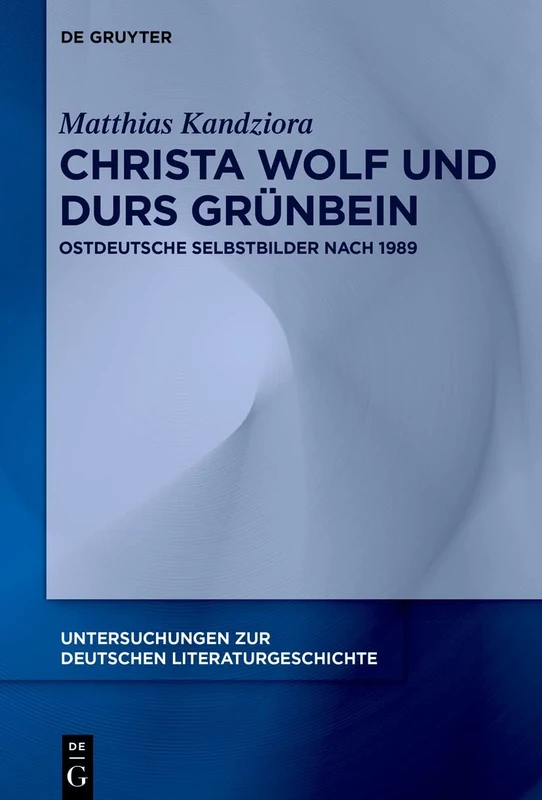 Christa Wolf und Durs Grünbein: Ostdeutsche Selbstbilder nach 1989: 161 (Untersuchungen zur Deutschen Literaturgeschichte, 161)