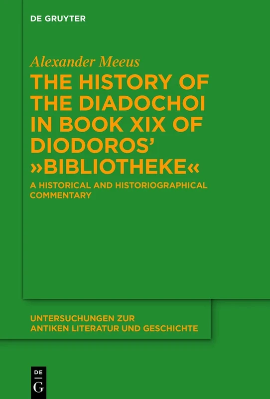 The History of the Diadochoi in Book XIX of Diodoros’ ›Bibliotheke‹: A Historical and Historiographical Commentary: 149 (Untersuchungen zur Antiken Literatur und Geschichte, 149)