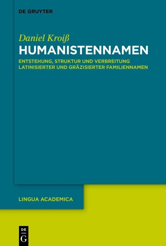Humanistennamen: Entstehung, Struktur und Verbreitung latinisierter und gräzisierter Familiennamen: 6 (Lingua Academica, 6)