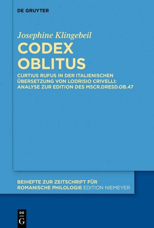 Codex oblitus: Curtius Rufus in der italienischen Übersetzung von Lodrisio Crivelli: Analyse zur Edition des Mscr.Dresd.Ob.47: 464 (Beihefte zur Zeitschrift fur Romanische Philologie, 464)