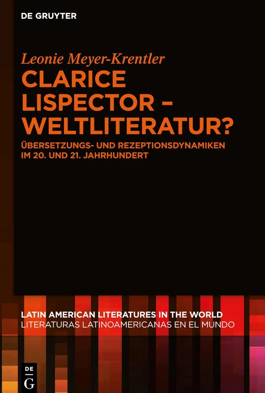 Clarice Lispector Weltliteratur?: Übersetzungs- und Rezeptionsdynamiken im 20. und 21. Jahrhundert: 10 (Latin American Literatures in the World / Literaturas Latinoamericanas en el Mundo, 10)