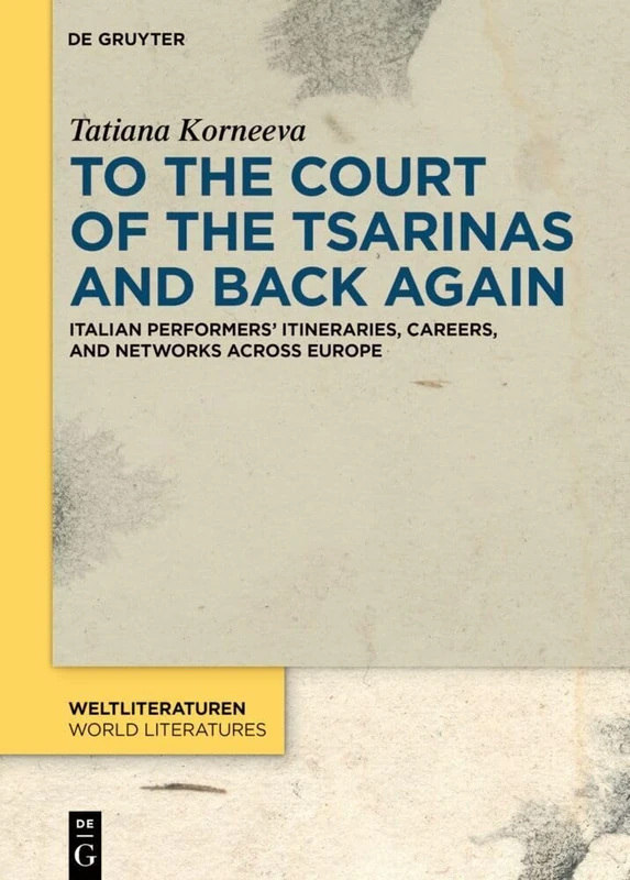 To the Court of the Tsarinas and Back Again: Italian Performers’ Itineraries, Careers, and Networks across Europe: 23 (WeltLiteraturen / World Literatures, 23) - Image 1
