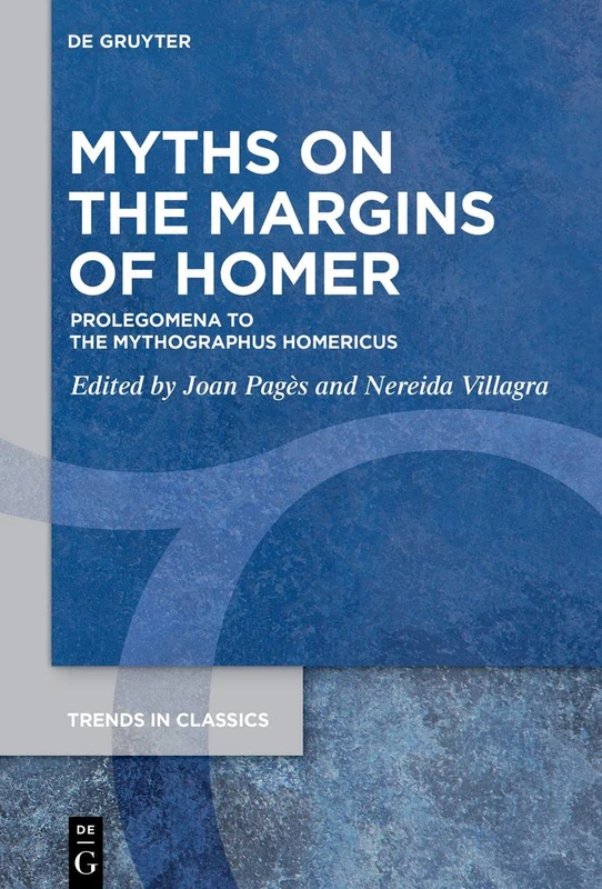 Myths on the margins of Homer: Prolegomena to the ›Mythographus Homericus‹: 124 (Trends in Classics - Supplementary Volumes, 124)