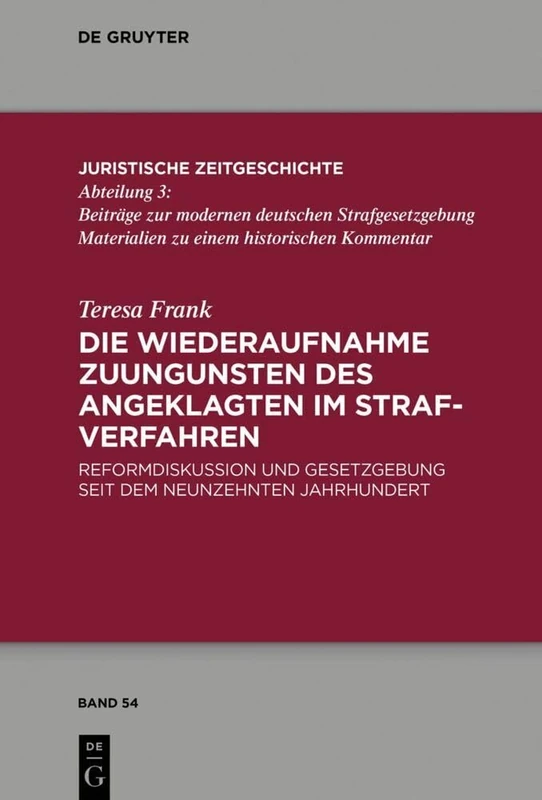 Die Wiederaufnahme zuungunsten des Angeklagten im Strafverfahren: Reformdiskussion und Gesetzgebung seit dem Neunzehnten Jahrhundert: 54 (Juristische Zeitgeschichte / Abteilung 3, 54)