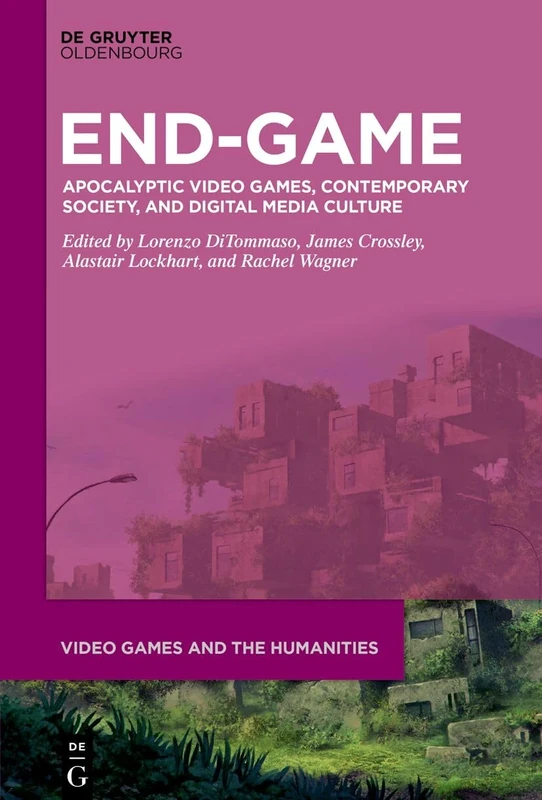 End-Game: Apocalyptic Video Games, Contemporary Society, and Digital Media Culture: 16 (Video Games and the Humanities, 16)