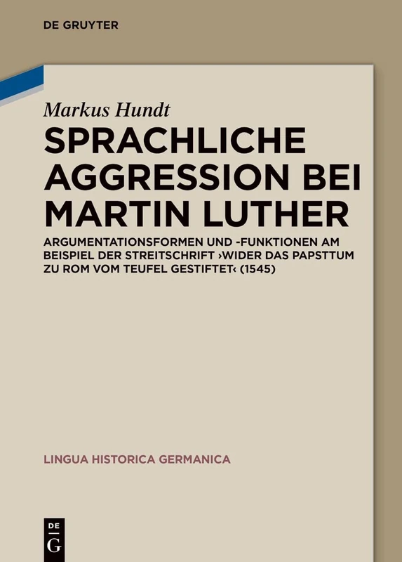 Sprachliche Aggression bei Martin Luther: Argumentationsformen und -funktionen am Beispiel der Streitschrift "Wider das Papsttum zu Rom vom Teufel ... (1545): 27 (Lingua Historica Germanica, 27)