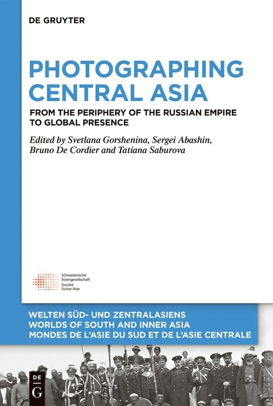 Photographing Central Asia: From the Periphery of the Russian Empire to Global Presence: 13 (Welten Süd- und Zentralasiens / Worlds of South and Inner ... de l'Asie du Sud et de l'Asie Centrale, 13)