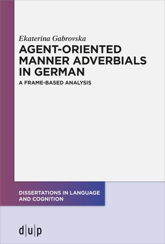 Agent-Oriented Manner Adverbials in German: A Frame-Based Analysis: 10 (Dissertations in Language and Cognition)