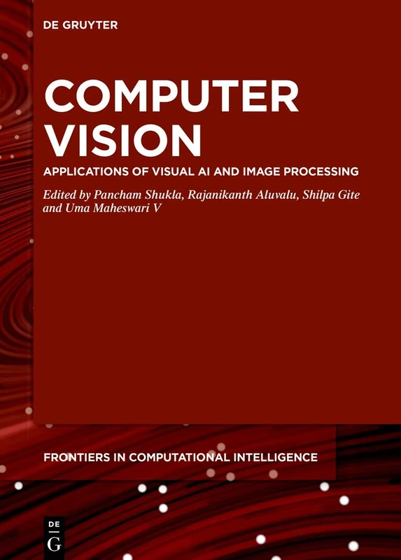 Computer Vision: Applications of Visual AI and Image Processing: 15 (De Gruyter Frontiers in Computational Intelligence, 15)