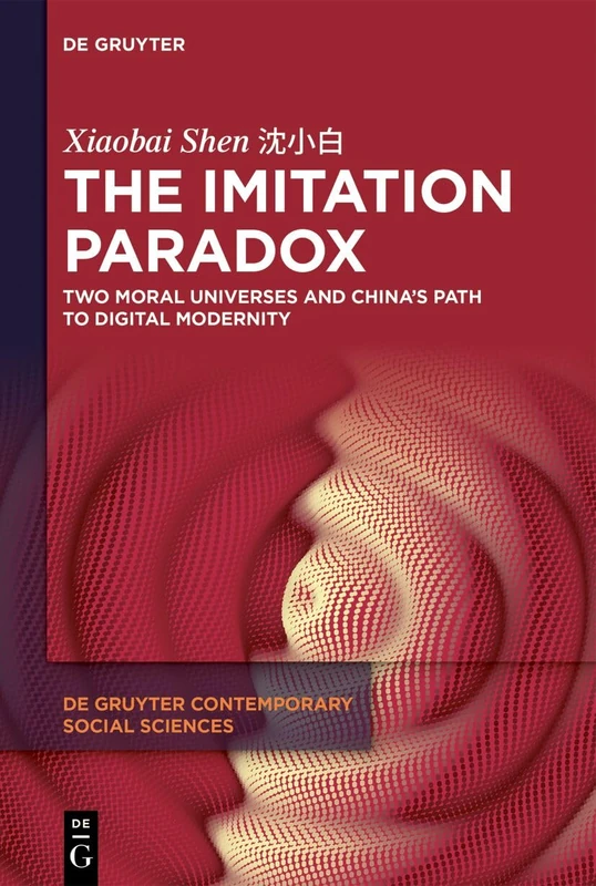 The Imitation Paradox: Two Moral Universes and China's Path to Digital Modernity (De Gruyter Contemporary Social Sciences, 15)