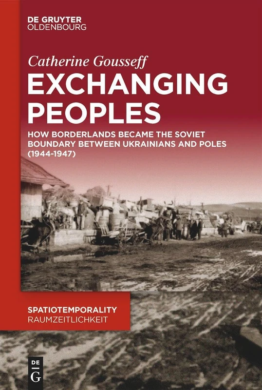 Exchanging Peoples: How Borderlands became the Soviet boundary between Ukrainians and Poles (1944–1947): 17 (SpatioTemporality / RaumZeitlichkeit, 17)