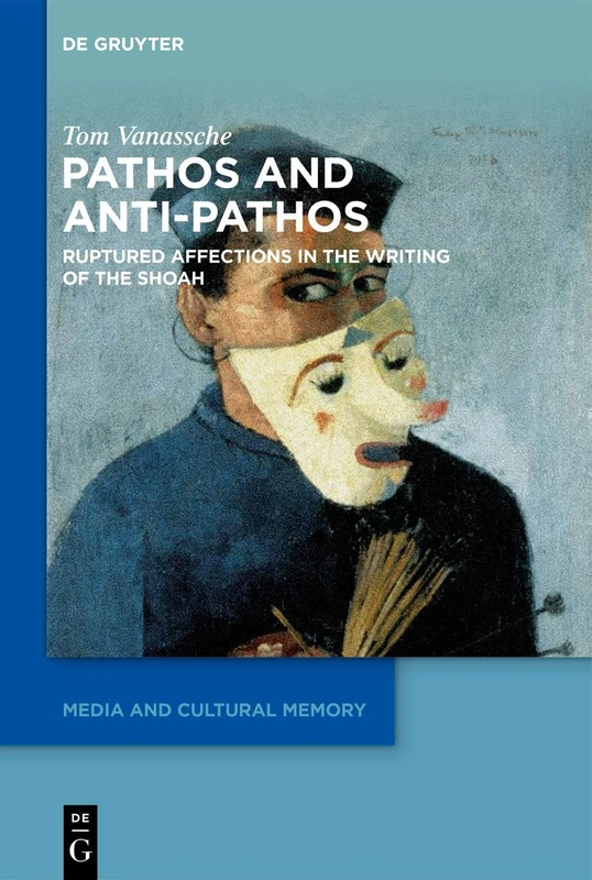 Pathos and Anti-Pathos in Shoah Literature and Historiography: Ruptured Affections: Ruptured Affections in the Writing of the Shoah: 36 (Media and Cultural Memory, 36)
