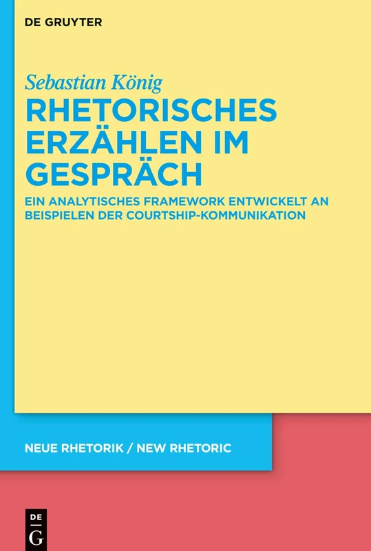 Rhetorisches Erzählen im Gespräch: Ein analytisches Framework entwickelt an Beispielen der Courtship-Kommunikation: 37 (neue rhetorik / new rhetoric, 37)