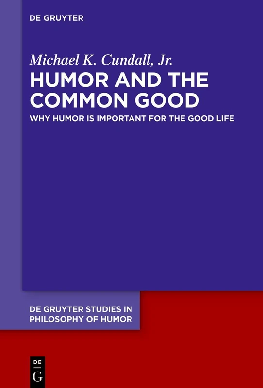 Humor and the Common Good: Why Humor Is Important for the Good Life (De Gruyter Studies in Philosophy of Humor, 6)