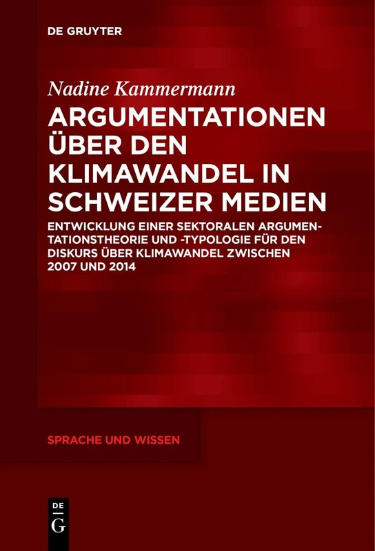 Argumentationen über den Klimawandel in Schweizer Medien: Entwicklung einer sektoralen Argumentationstheorie und -typologie für den Diskurs über ... und 2014: 53 (Sprache und Wissen (SuW), 53)