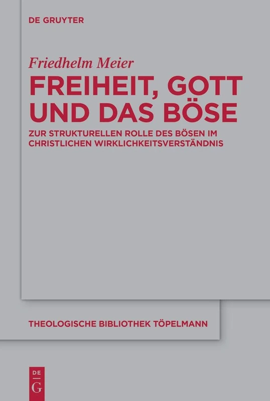 Freiheit, Gott und das Böse: Zur strukturellen Rolle des Bösen im christlichen Wirklichkeitsverständnis: 199 (Theologische Bibliothek Topelmann, 199)