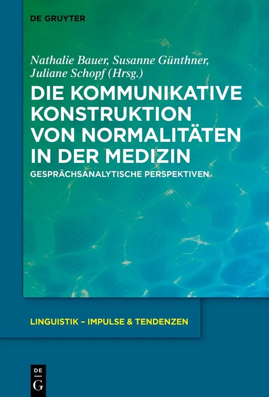 Die kommunikative Konstruktion von Normalitäten in der Medizin: Gesprächsanalytische Perspektiven: 108 (Linguistik – Impulse & Tendenzen, 108)