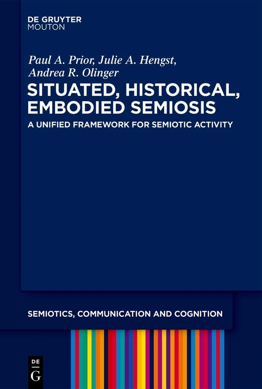 Situated, Historical, Embodied Semiosis: A Unified Framework for Semiotic Activity: 26 (Semiotics, Communication and Cognition [SCC], 26)