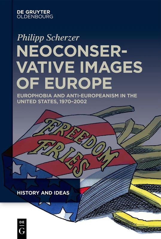 Neoconservative Images of Europe : Europhobia and Anti-Europeanism in the United States, 1970–2002: 2 (History and Ideas, 2)