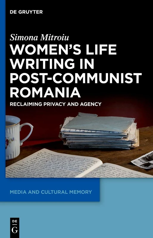 Women's Life Writing in Post-Communist Romania: Reclaiming Privacy and Agency: 35 (Media and Cultural Memory, 35)