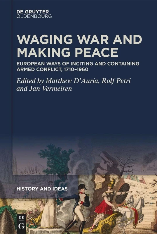 Waging War and Making Peace: European Ways of Inciting and Containing Armed Conflict, 1710–1960: 4 (History and Ideas, 4)