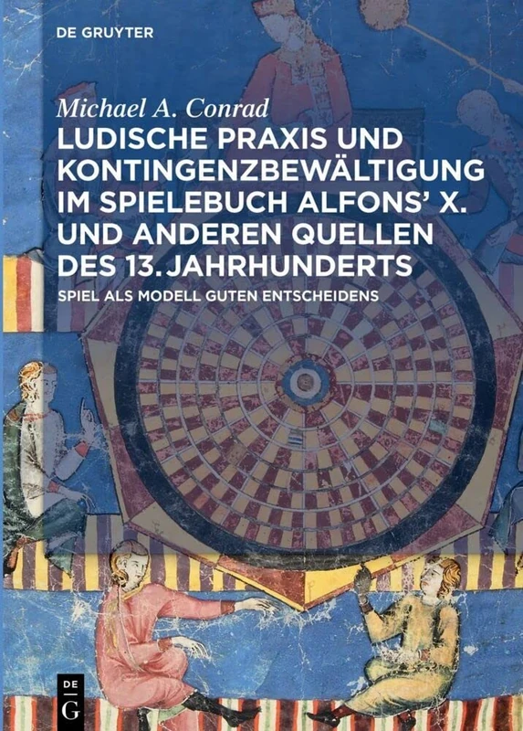 Ludische Praxis und Kontingenzbewältigung im Spielebuch Alfons‘ X. und anderen Quellen des 13. Jahrhunderts: Spiel als Modell guten Entscheidens