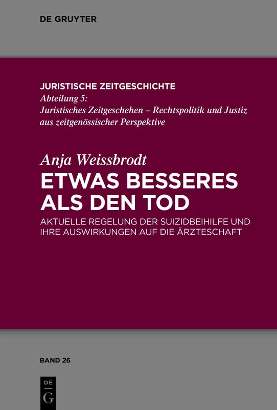 Etwas Besseres als den Tod: Aktuelle Regelung der Suizidbeihilfe und ihre Auswirkungen auf die Ärzteschaft: 26 (Juristische Zeitgeschichte / Abteilung 5, 26)